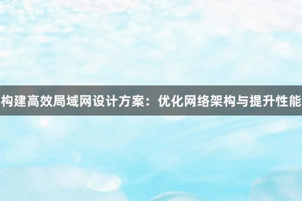 构建高效局域网设计方案：优化网络架构与提升性能