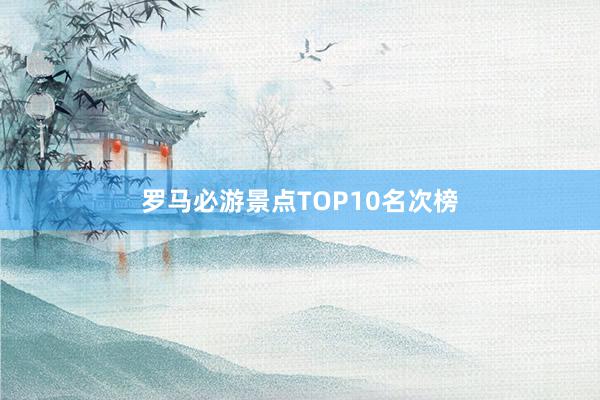 罗马必游景点TOP10名次榜